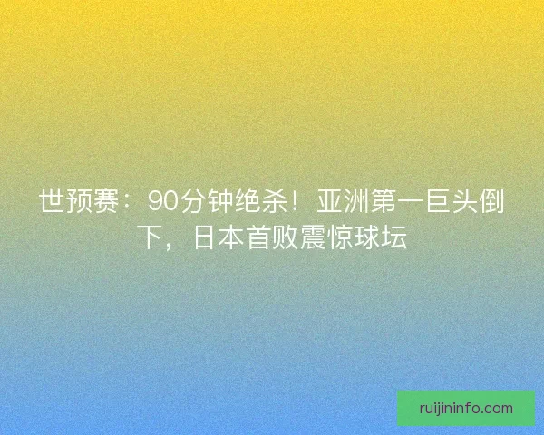 世预赛：90分钟绝杀！亚洲第一巨头倒下，日本首败震惊球坛