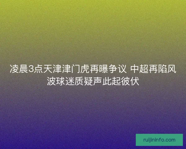 凌晨3点天津津门虎再曝争议 中超再陷风波球迷质疑声此起彼伏