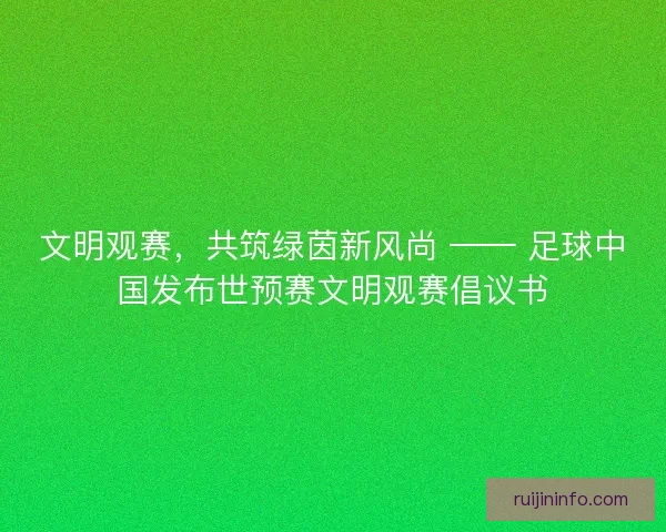 文明观赛，共筑绿茵新风尚 —— 足球中国发布世预赛文明观赛倡议书