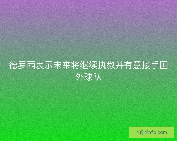 德罗西表示未来将继续执教并有意接手国外球队