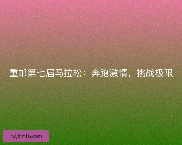 重邮第七届马拉松：奔跑激情，挑战极限