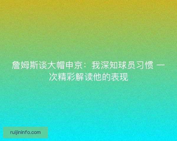 詹姆斯谈大帽申京：我深知球员习惯 一次精彩解读他的表现