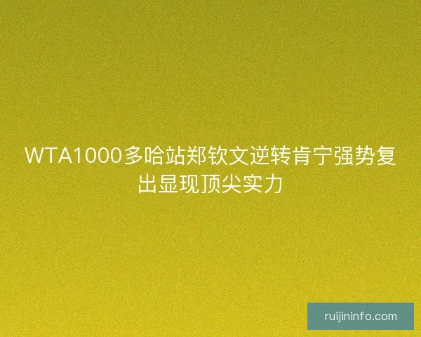 WTA1000多哈站郑钦文逆转肯宁强势复出显现顶尖实力