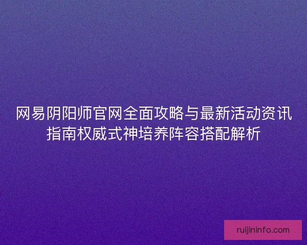 网易阴阳师官网全面攻略与最新活动资讯指南权威式神培养阵容搭配解析