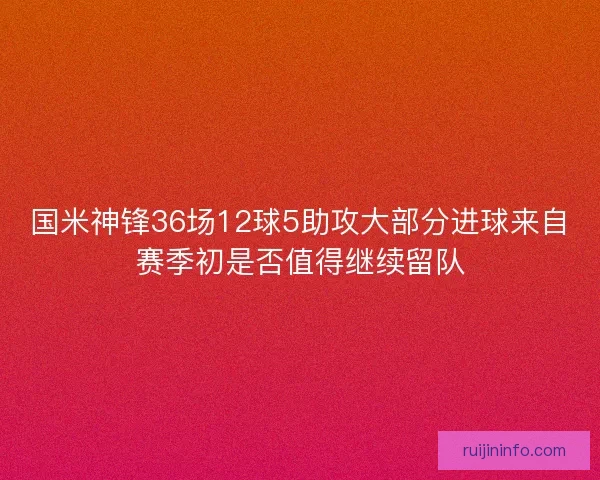 国米神锋36场12球5助攻大部分进球来自赛季初是否值得继续留队