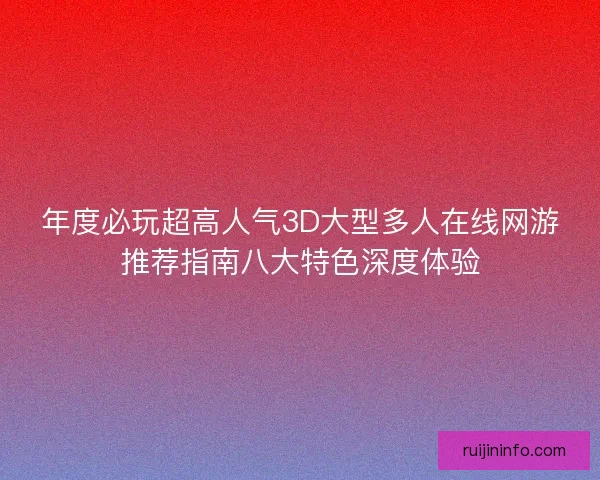 年度必玩超高人气3D大型多人在线网游推荐指南八大特色深度体验